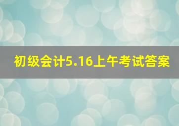 初级会计5.16上午考试答案