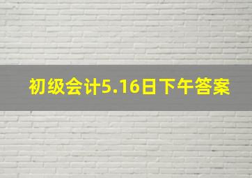 初级会计5.16日下午答案