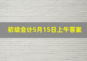 初级会计5月15日上午答案