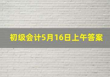 初级会计5月16日上午答案