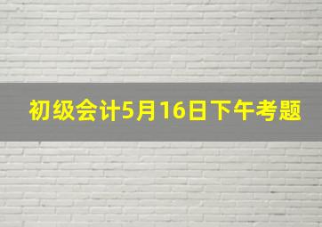 初级会计5月16日下午考题