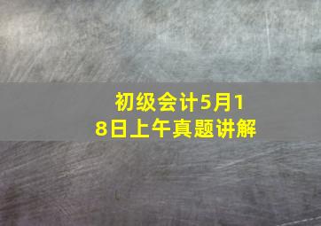 初级会计5月18日上午真题讲解