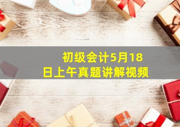 初级会计5月18日上午真题讲解视频