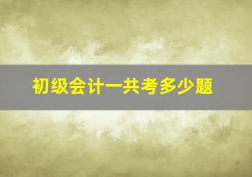 初级会计一共考多少题