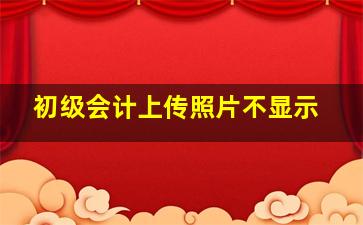 初级会计上传照片不显示