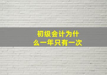 初级会计为什么一年只有一次