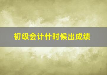 初级会计什时候出成绩