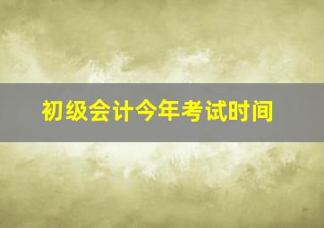 初级会计今年考试时间