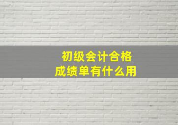 初级会计合格成绩单有什么用