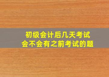 初级会计后几天考试会不会有之前考试的题