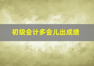 初级会计多会儿出成绩