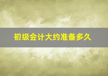 初级会计大约准备多久