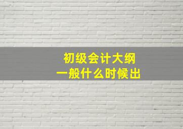 初级会计大纲一般什么时候出