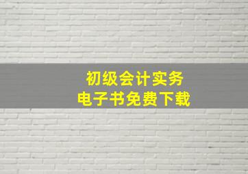 初级会计实务电子书免费下载