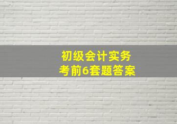 初级会计实务考前6套题答案