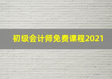 初级会计师免费课程2021