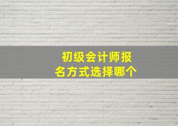 初级会计师报名方式选择哪个