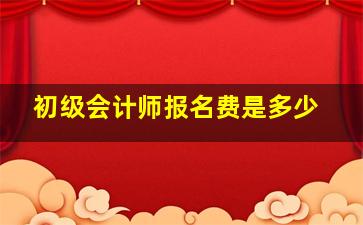 初级会计师报名费是多少