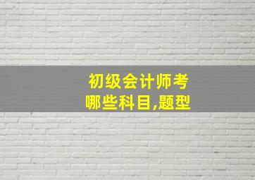 初级会计师考哪些科目,题型