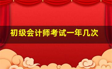 初级会计师考试一年几次