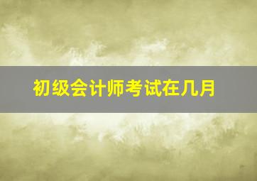 初级会计师考试在几月