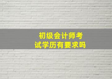 初级会计师考试学历有要求吗