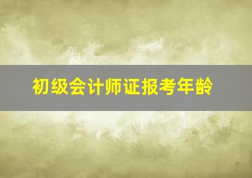 初级会计师证报考年龄