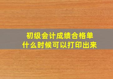 初级会计成绩合格单什么时候可以打印出来