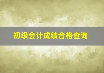 初级会计成绩合格查询