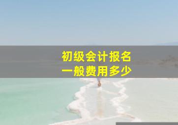 初级会计报名一般费用多少