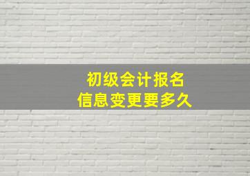 初级会计报名信息变更要多久