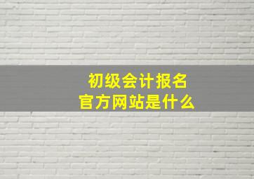 初级会计报名官方网站是什么