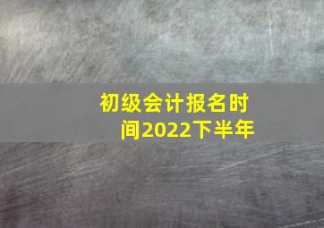 初级会计报名时间2022下半年