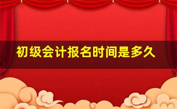 初级会计报名时间是多久