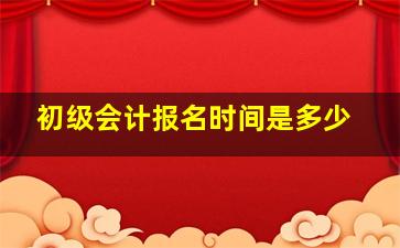 初级会计报名时间是多少