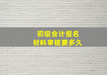 初级会计报名材料审核要多久