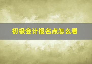 初级会计报名点怎么看