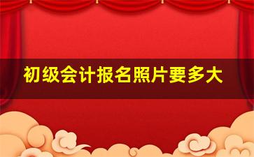 初级会计报名照片要多大