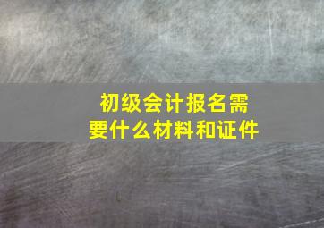 初级会计报名需要什么材料和证件