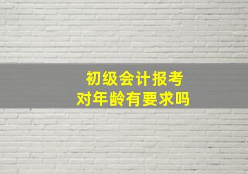 初级会计报考对年龄有要求吗