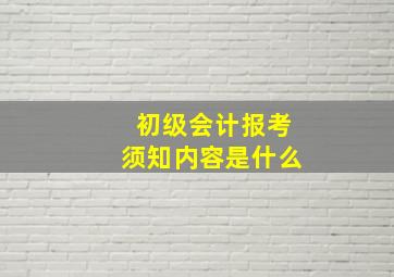 初级会计报考须知内容是什么