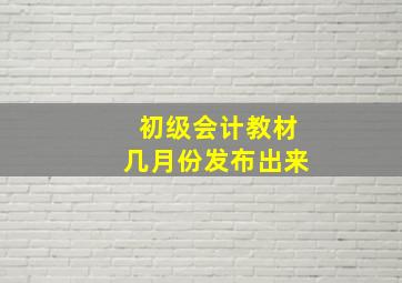 初级会计教材几月份发布出来