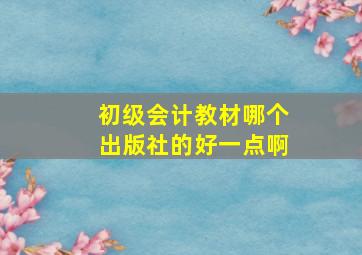 初级会计教材哪个出版社的好一点啊