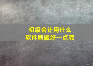 初级会计用什么软件刷题好一点呢