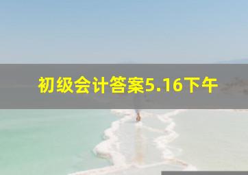 初级会计答案5.16下午