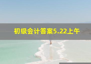 初级会计答案5.22上午