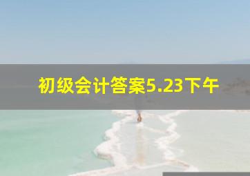 初级会计答案5.23下午