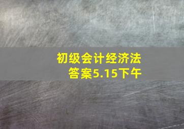 初级会计经济法答案5.15下午