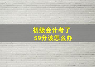 初级会计考了59分该怎么办