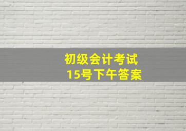 初级会计考试15号下午答案